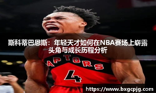 斯科蒂巴恩斯:年轻天才如何在NBA赛场上崭露头角与成长历程分析